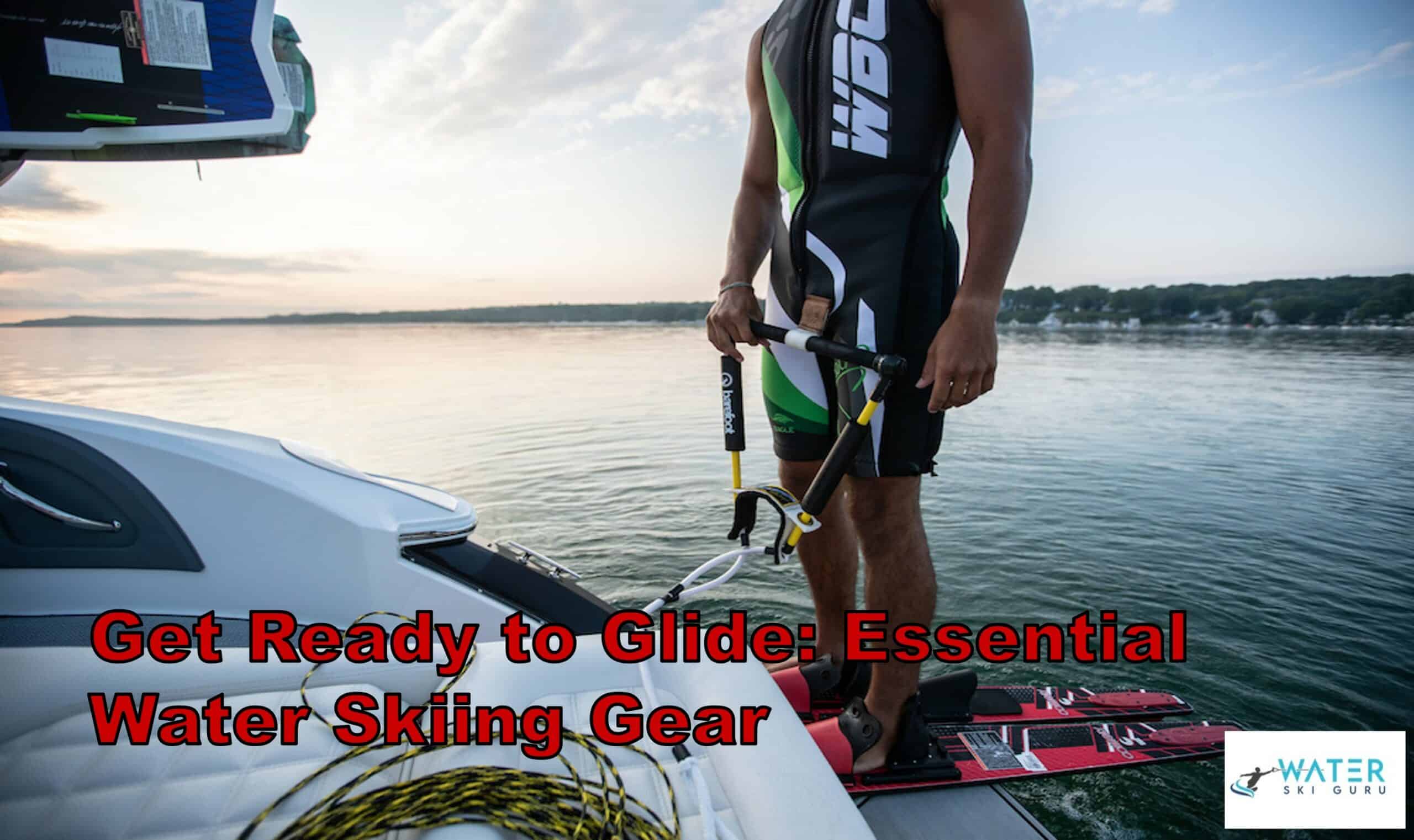 Get Ready to Glide Essential Water Skiing Gear